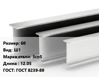 Двутавровая балка 60 Ш1 3сп5 L=12.05 ГОСТ: ГОСТ 8239-89